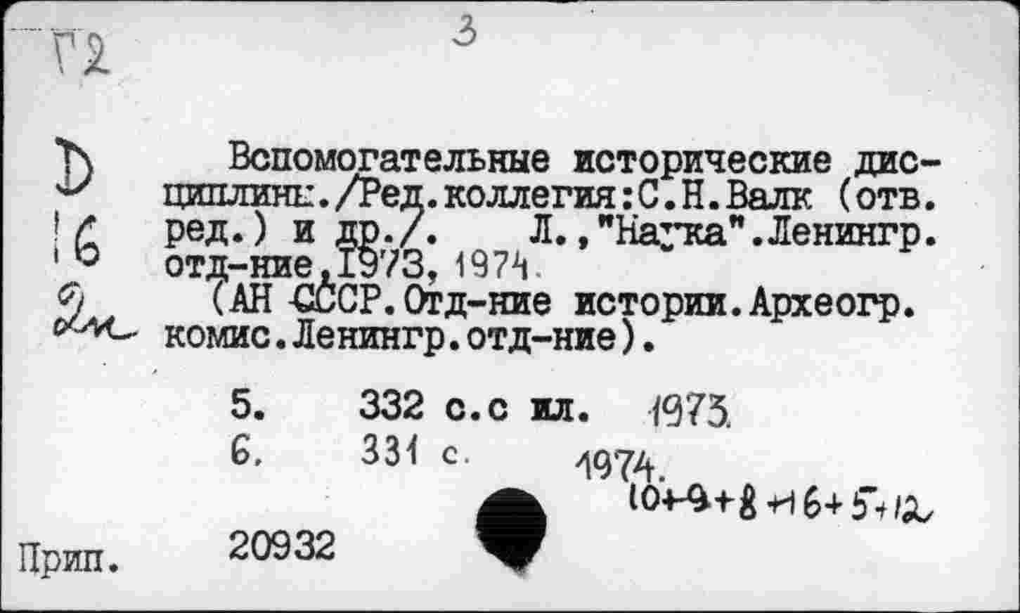 ﻿Вспомогательные исторические ДИСЦИПЛИНЕ. /Ред.коллегия:С.Н.Валк (отв. ред.) и др./. Л.,"Наука".Ленингр. отд-ние,1973, 197-4.
(АН-СССР. Отд-ние истории.Археогр. комис.Ленингр.отд-ние).
5.	332 с. с ил. №75.
G. 331 с. 4974
20932